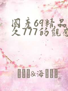 国产69精品久久777的观感