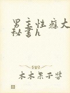 男主性瘾大出轨秘书h