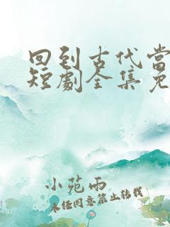 回到古代当太子短剧全集免费观看