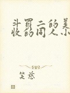 斗罗二的美女全收的同人小说