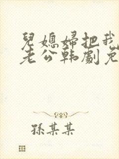 儿媳妇把我认成老公韩剧免费观看