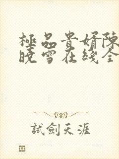 极品贵婿陈阳杨晓雪在线全文阅读