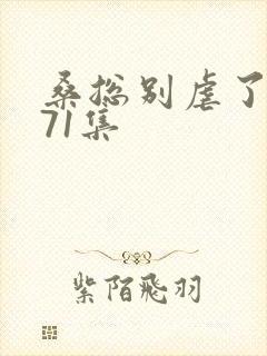 桑总别虐了短剧71集