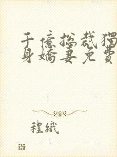 千亿总裁独宠替身娇妻免费观看