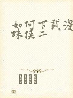 如何下载漫威蜘蛛侠二