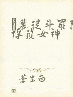 鞪慕从斗罗开始俘获女神