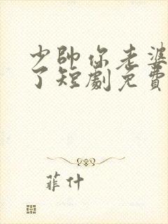 少帅你老婆又跑了短剧免费的