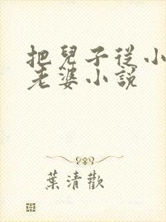 把儿子从小养成老婆小说