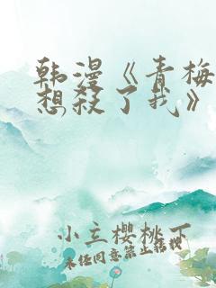 韩漫《青梅竹马想杀了我》免费阅读