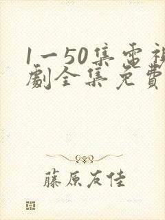 1一50集电视剧全集免费观看