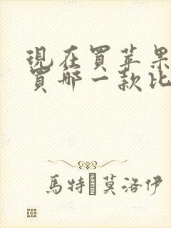 现在买苹果手机买哪一款比较好