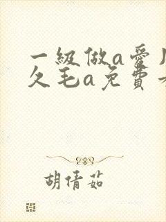 一级做a爱片久久毛a免费看国产