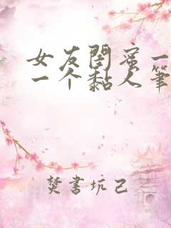 女友闺蜜一个比一个黏人笔趣阁全文