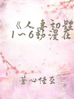 《人妻初体验》1～6动漫在哪里看