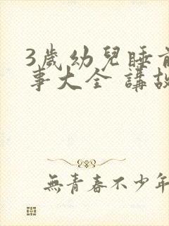 3岁幼儿睡前故事大全 讲故事