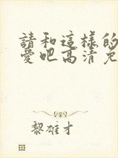 请和这样的我恋爱吧高清免费观看完整版