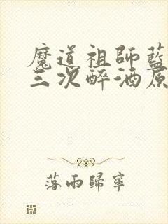 魔道祖师蓝忘机三次醉酒原文