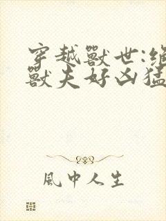 穿越兽世:绝色兽夫好凶猛