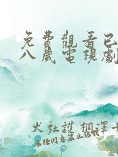 免费观看已满十八岁电视剧下载安装