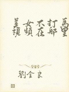 美女不打马赛克视频在哪里免费看