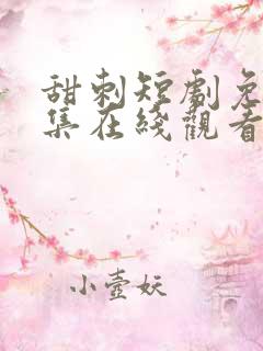 甜刺短剧免费全集在线观看完整版