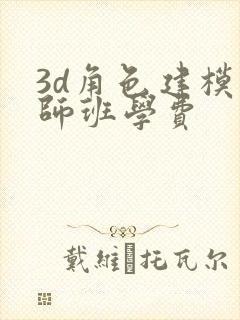 3d角色建模大师班学费