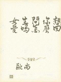 女生问你想谈恋爱吗怎么回复