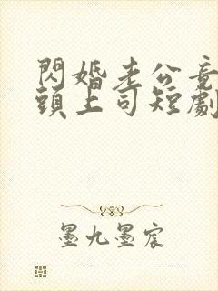 闪婚老公竟是顶头上司短剧全集