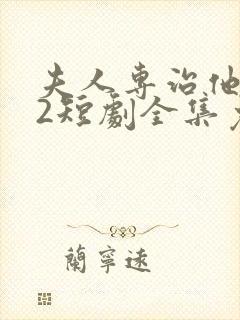 夫人专治他不服2短剧全集免费观看