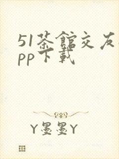 51茶馆交友app下载