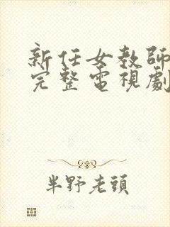 新任女教师免费完整电视剧在线观看