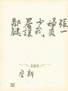 邻居少妇张开双腿让我爽一夜