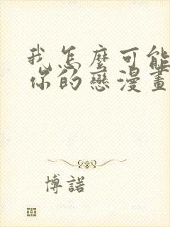 我怎么可能成为你的恋漫画