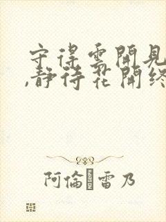 守得云开见月明,静待花开终有时全诗