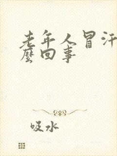 老年人冒汗是怎么回事