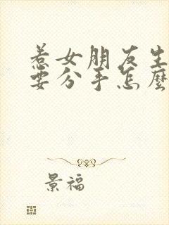 惹女朋友生气了要分手怎么挽回