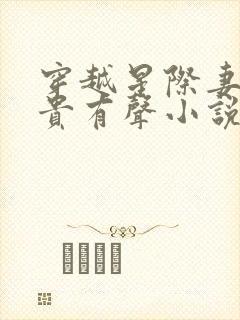 穿越星际妻荣夫贵有声小说完整