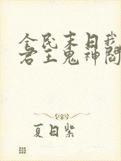 全民末日我病毒君王鬼神阎罗章节目录