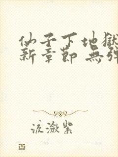 仙子下地狱 最新章节 无弹窗 笔趣阁