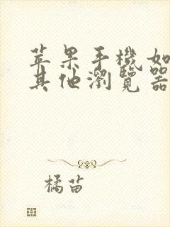 苹果手机如何用其他浏览器打开网址