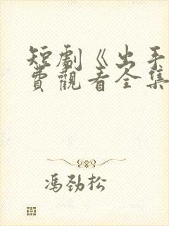 短剧《出手》免费观看全集