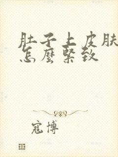 肚子上皮肤松弛怎么紧致