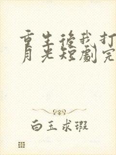 重生后我打脸白月光短剧完整版