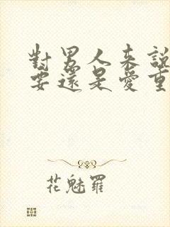 对男人来说性重要还是爱重要