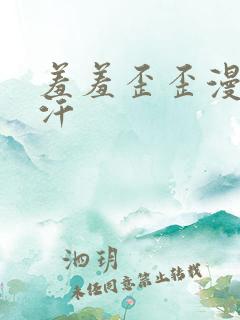 羞羞歪歪漫画汗汗