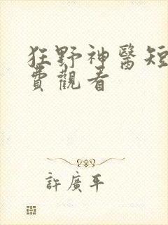 狂野神医短剧免费观看