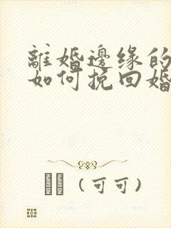 离婚边缘的女人如何挽回婚姻