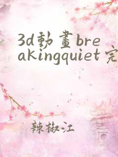 3d动画breakingquiet完整版