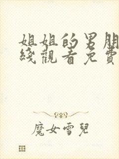 姐姐的男朋友在线观看免费完整版电视剧