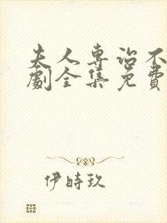 夫人专治不服短剧全集免费观看